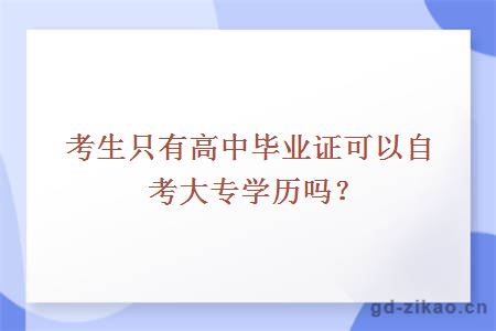 考生只有高中毕业证可以自考大专学历吗？