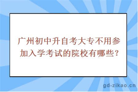 广州初中升自考大专不用参加入学考试的院校有哪些？