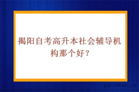 揭阳自考高升本社会辅导机构那个好？