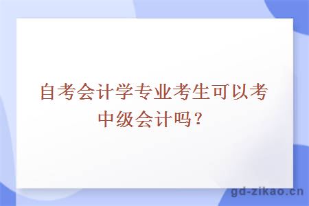 自考会计学专业考生可以考中级会计吗？