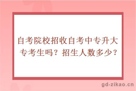 自考院校招收自考中专升大专考生吗？招生人数多少？