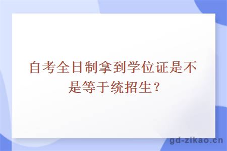 自考全日制拿到学位证是不是等于统招生？