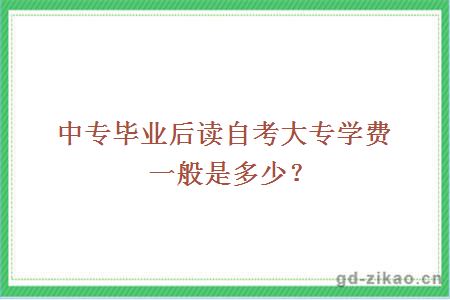 中专毕业后读自考大专学费一般是多少？