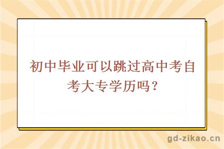 初中毕业可以跳过高中考自考大专学历吗？