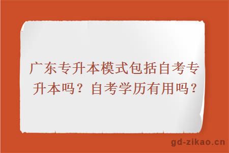 广东专升本模式包括自考专升本吗？自考学历有用吗？