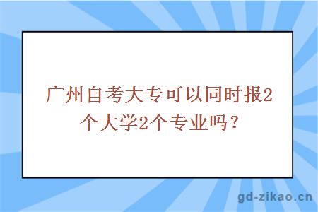 广州自考大专可以同时报2个大学2个专业吗？