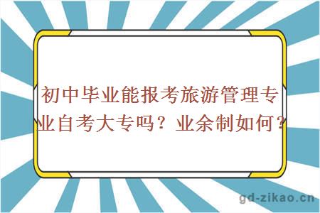 初中毕业能报考旅游管理专业自考大专吗？业余制如何？