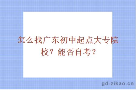 怎么找广东初中起点大专院校？能否自考？