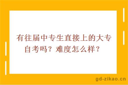 有往届中专生直接上的大专自考吗？难度怎么样？