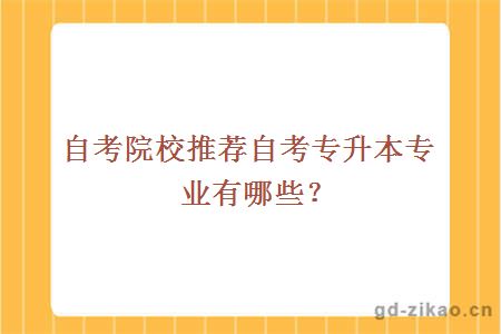 自考院校推荐自考专升本专业有哪些？