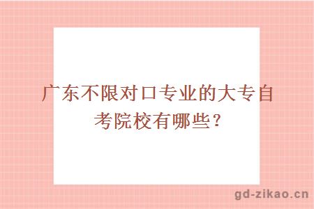 广东不限对口专业的大专自考院校有哪些？