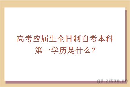 高考应届生全日制自考本科第一学历是什么？