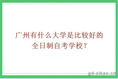 广州有什么大学是比较好的全日制自考学校？