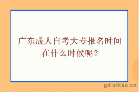 广东成人自考大专报名时间在什么时候呢？