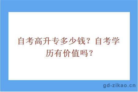 自考高升专多少钱？自考学历有价值吗？