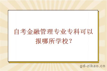 自考金融管理专业专科可以报哪所学校？