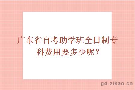 广东省自考助学班全日制专科费用要多少呢？