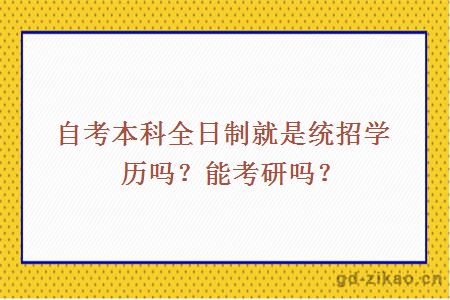 自考本科全日制就是统招学历吗？能考研吗？