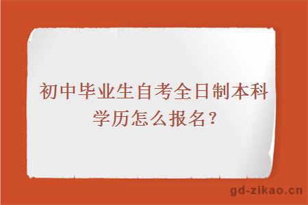 初中毕业生自考全日制本科学历怎么报名？