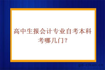 高中生报会计专业自考本科考哪几门？