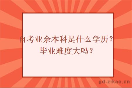 自考业余本科是什么学历？毕业难度大吗？