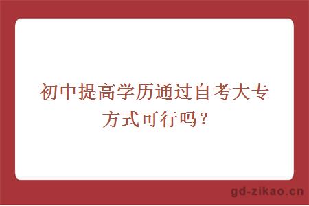 初中提高学历通过自考大专方式可行吗？