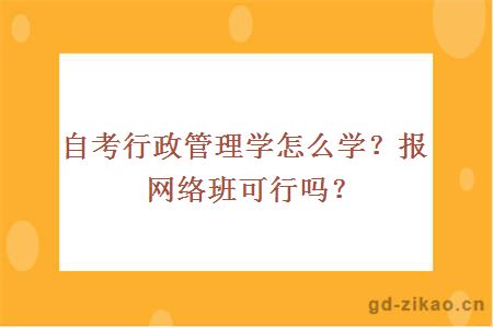 自考行政管理学怎么学？报网络班可行吗？