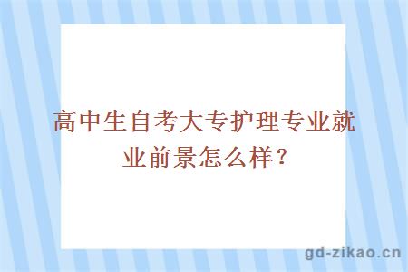 高中生自考大专护理专业就业前景怎么样？