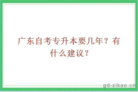 广东自考专升本要几年？有什么建议？