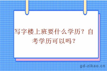 写字楼上班要什么学历？自考学历可以吗？