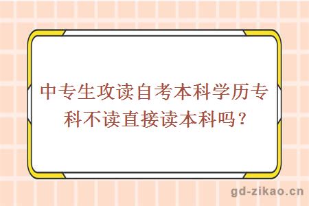 中专生攻读自考本科学历专科不读直接读本科吗？