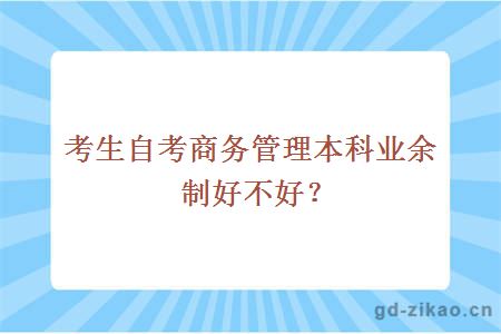 考生自考商务管理本科业余制好不好？