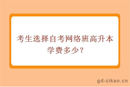 考生选择自考网络班高升本学费多少？