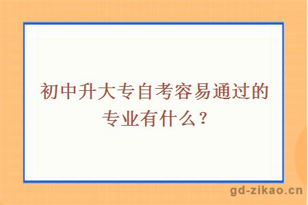 初中升大专自考容易通过的专业有什么？