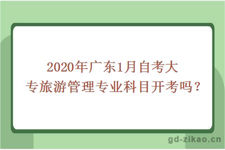 2020年广东1月自考大专旅游管理专业科目开考吗？