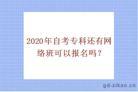 2020年自考专科还有网络班可以报名吗？