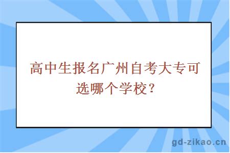 高中生报名广州自考大专可选哪个学校？