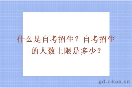 什么是自考招生？自考招生的人数上限是多少？
