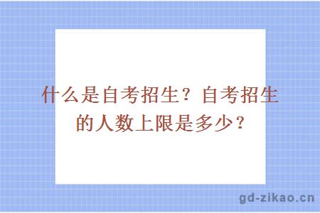 什么是自考招生？自考招生的人数上限是多少？