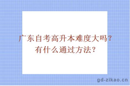 广东自考高升本难度大吗？有什么通过方法？