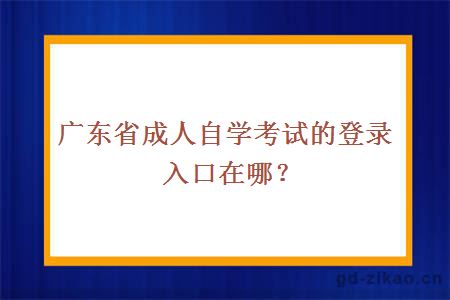 广东省成人自学考试的登录入口在哪？