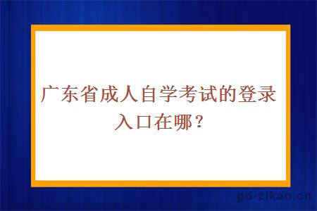 广东省成人自学考试的登录入口在哪？