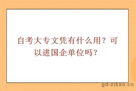 自考大专文凭有什么用？可以进国企单位吗？