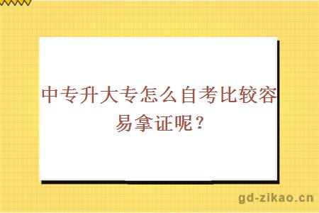中专升大专怎么自考比较容易拿证呢？