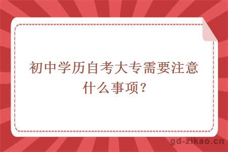 初中学历自考大专需要注意什么事项？