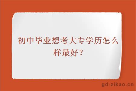 初中毕业想考大专学历怎么样最好？