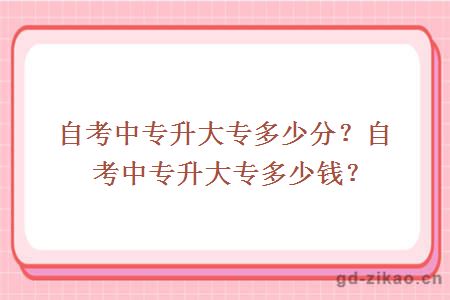自考中专升大专多少分？自考中专升大专多少钱？