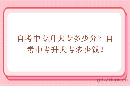 自考中专升大专多少分？自考中专升大专多少钱？