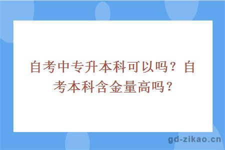 自考中专升本科可以吗？自考本科含金量高吗？