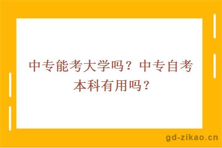 中专能考大学吗？中专自考本科有用吗？